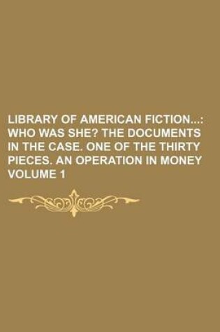 Cover of Library of American Fiction Volume 1; Who Was She? the Documents in the Case. One of the Thirty Pieces. an Operation in Money