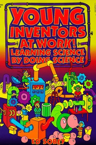 Cover of Young Inventors at Work!: Learning Science by Doing Science