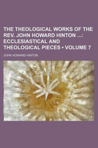 Cover of The Theological Works of the REV. John Howard Hinton (Volume 7); Ecclesiastical and Theological Pieces