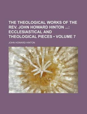 Book cover for The Theological Works of the REV. John Howard Hinton (Volume 7); Ecclesiastical and Theological Pieces