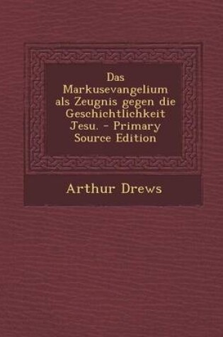 Cover of Das Markusevangelium ALS Zeugnis Gegen Die Geschichtlichkeit Jesu.