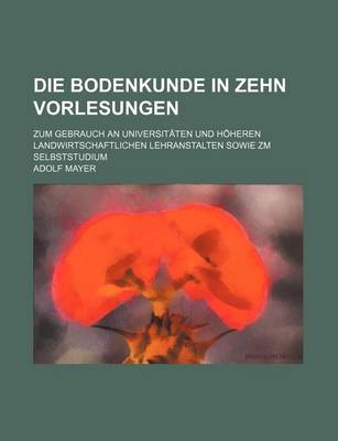 Book cover for Die Bodenkunde in Zehn Vorlesungen; Zum Gebrauch an Universitaten Und Hoheren Landwirtschaftlichen Lehranstalten Sowie Zm Selbststudium