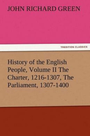 Cover of History of the English People, Volume II the Charter, 1216-1307, the Parliament, 1307-1400