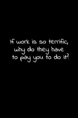 Cover of If work is so terrific, why do they have to pay you to do it?