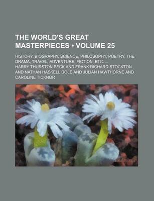 Book cover for The World's Great Masterpieces (Volume 25); History, Biography, Science, Philosophy, Poetry, the Drama, Travel, Adventure, Fiction, Etc.