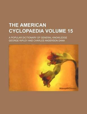 Book cover for The American Cyclopaedia Volume 15; A Popular Dictionary of General Knowledge