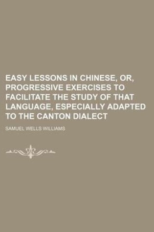 Cover of Easy Lessons in Chinese, Or, Progressive Exercises to Facilitate the Study of That Language, Especially Adapted to the Canton Dialect