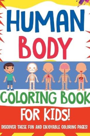 Cover of Human Body Coloring Book For Kids! Discover These Fun And Enjoyable Coloring Pages!