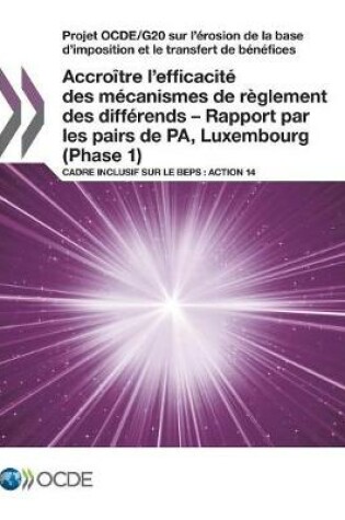 Cover of Projet OCDE/G20 sur l'�rosion de la base d'imposition et le transfert de b�n�fices Accro�tre l'efficacit� des m�canismes de r�glement des diff�rends - Rapport par les pairs de PA, Luxembourg (Phase 1)