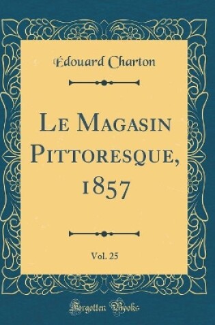 Cover of Le Magasin Pittoresque, 1857, Vol. 25 (Classic Reprint)