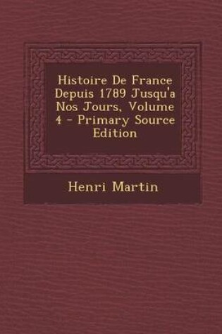 Cover of Histoire de France Depuis 1789 Jusqu'a Nos Jours, Volume 4