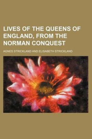 Cover of Lives of the Queens of England, from the Norman Conquest (Volume 4)