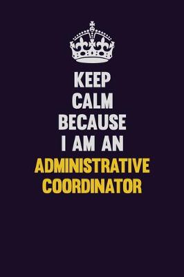 Book cover for Keep Calm Because I Am An Administrative Coordinator