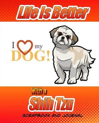 Cover of Life Is Better With A Shih Tzu Scrapbook and Journal