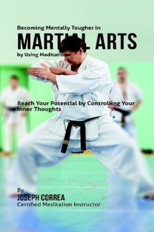 Cover of Becoming Mentally Tougher In Martial Arts By Using Meditation: Reach Your Potential By Controlling Your Inner Thoughts