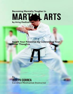 Book cover for Becoming Mentally Tougher In Martial Arts By Using Meditation: Reach Your Potential By Controlling Your Inner Thoughts