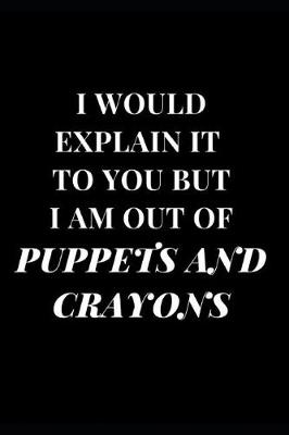 Cover of I Would Explain It to You But I Am Out of Puppets and Crayons