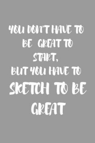 Cover of You Don't Have to Be Great to Start, But You Have to Sketch to Be Great