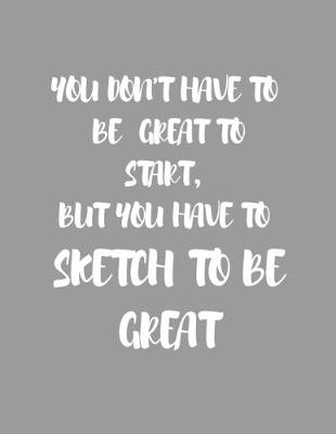 Book cover for You Don't Have to Be Great to Start, But You Have to Sketch to Be Great