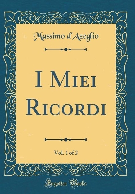 Book cover for I Miei Ricordi, Vol. 1 of 2 (Classic Reprint)