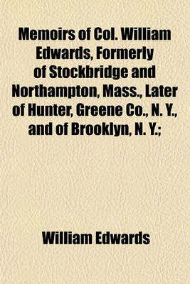 Book cover for Memoirs of Col. William Edwards, Formerly of Stockbridge and Northampton, Mass., Later of Hunter, Greene Co., N. Y., and of Brooklyn, N. Y.;