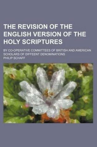 Cover of The Revision of the English Version of the Holy Scriptures; By Co-Operative Committees of British and American Scholars of Diffeent Denominations