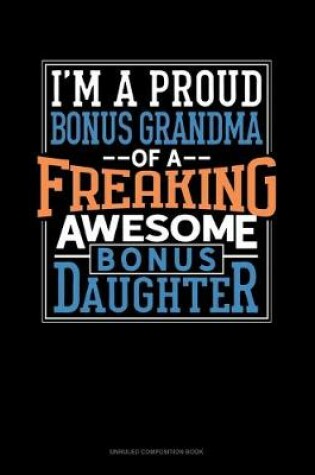 Cover of I Am A Proud Bonus Grandma Of A Freaking Awesome Bonus Daughter