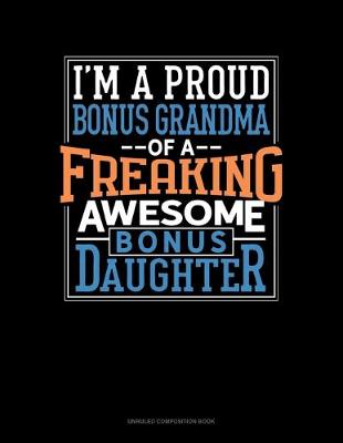 Cover of I Am A Proud Bonus Grandma Of A Freaking Awesome Bonus Daughter