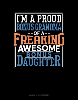 Book cover for I Am A Proud Bonus Grandma Of A Freaking Awesome Bonus Daughter