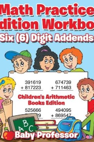 Cover of Math Practice Addition Workbook - Six (6) Digit Addends Children's Arithmetic Books Edition