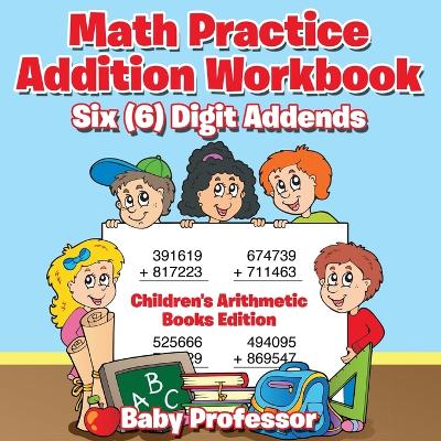 Book cover for Math Practice Addition Workbook - Six (6) Digit Addends Children's Arithmetic Books Edition