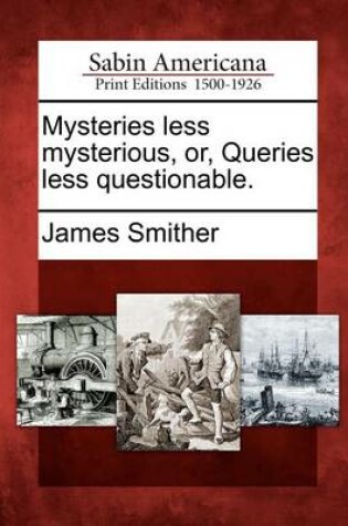 Cover of Mysteries Less Mysterious, Or, Queries Less Questionable.