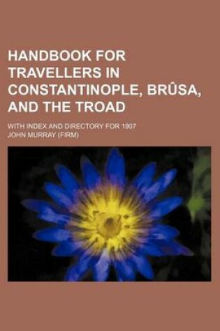 Cover of Handbook for Travellers in Constantinople, Brusa, and the Troad; With Index and Directory for 1907