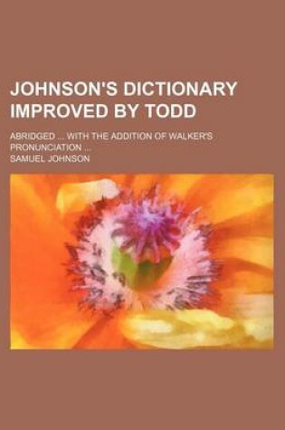 Cover of Johnson's Dictionary Improved by Todd; Abridged ... with the Addition of Walker's Pronunciation ...