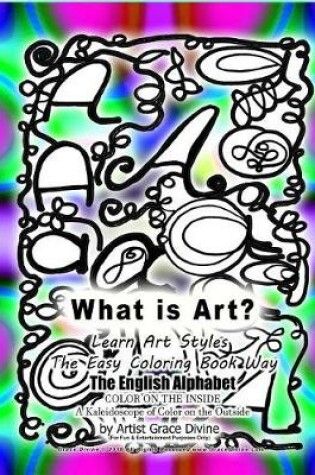 Cover of What is Art? Learn ARt Styles the Easy Coloring Book Way The English Alphabet COLOR ON THE INSIDE A Kaleidoscope of Color on the Outside
