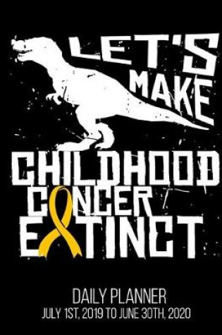 Cover of Let's Make Childhood Cancer Extinct Daily Planner July 1st, 2019 To June 30th, 2020