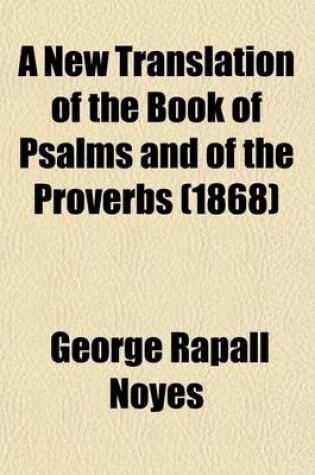 Cover of A New Translation of the Book of Psalms and of the Proverbs; With Introductions, and Notes, Chiefly Explanatory