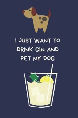 Cover of I Just Want To Drink Gin And Pet My Dog