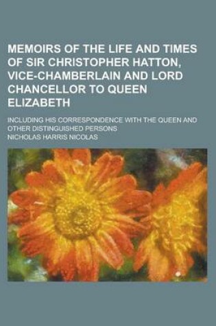 Cover of Memoirs of the Life and Times of Sir Christopher Hatton, Vice-Chamberlain and Lord Chancellor to Queen Elizabeth; Including His Correspondence with the Queen and Other Distinguished Persons