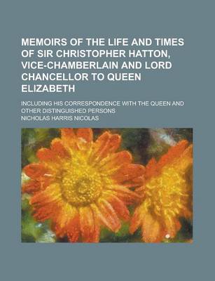 Book cover for Memoirs of the Life and Times of Sir Christopher Hatton, Vice-Chamberlain and Lord Chancellor to Queen Elizabeth; Including His Correspondence with the Queen and Other Distinguished Persons