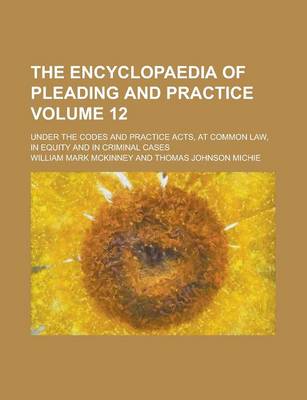 Book cover for The Encyclopaedia of Pleading and Practice; Under the Codes and Practice Acts, at Common Law, in Equity and in Criminal Cases Volume 12