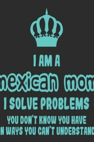 Cover of I Am a Mexican Mom I Solve Problems You Don't Know You Have In Ways You Can't Understand