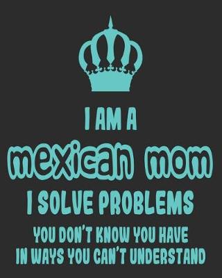 Book cover for I Am a Mexican Mom I Solve Problems You Don't Know You Have In Ways You Can't Understand