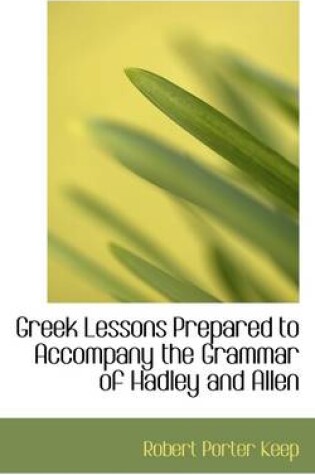 Cover of Greek Lessons Prepared to Accompany the Grammar of Hadley and Allen