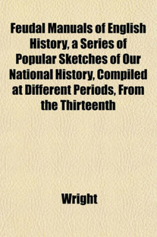 Cover of Feudal Manuals of English History, a Series of Popular Sketches of Our National History, Compiled at Different Periods, from the Thirteenth