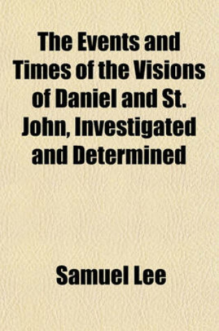Cover of The Events and Times of the Visions of Daniel and St. John, Investigated and Determined