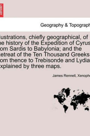 Cover of Illustrations, Chiefly Geographical, of the History of the Expedition of Cyrus from Sardis to Babylonia; And the Retreat of the Ten Thousand Greeks, from Thence to Trebisonde and Lydia. Explained by Three Maps.