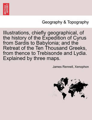 Book cover for Illustrations, Chiefly Geographical, of the History of the Expedition of Cyrus from Sardis to Babylonia; And the Retreat of the Ten Thousand Greeks, from Thence to Trebisonde and Lydia. Explained by Three Maps.