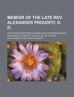 Book cover for Memoir of the Late REV. Alexander Proudfit, D. D; With Selections from His Diary and Correspondence, and Recollections of His Life, &C., by His Son