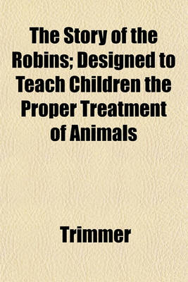 Book cover for The Story of the Robins; Designed to Teach Children the Proper Treatment of Animals